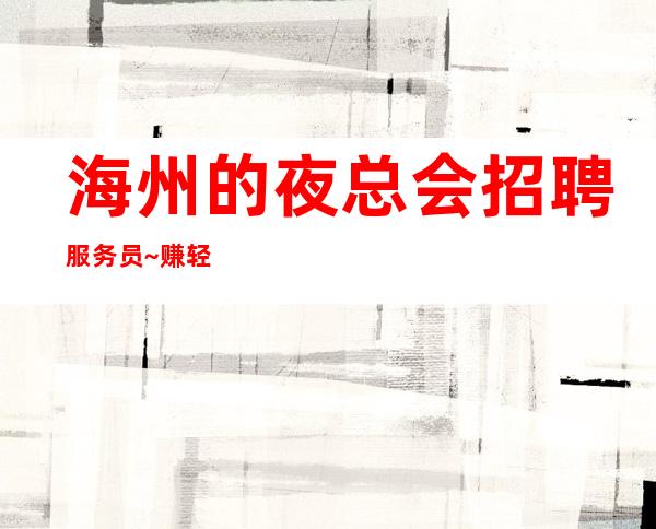 海州的夜总会招聘服务员~赚轻松~期待你的到来