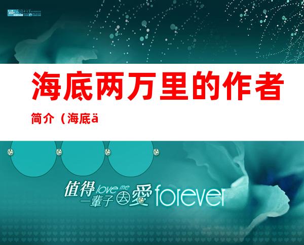 海底两万里的作者简介(海底两万里的作者简介作品情况题材)