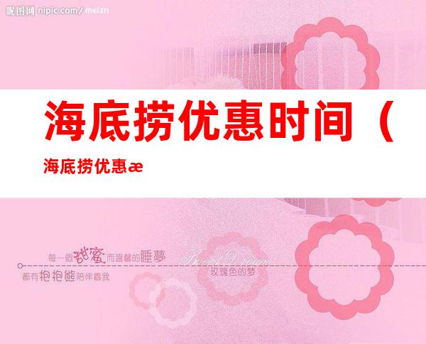 海底捞优惠时间(海底捞优惠时间69折)