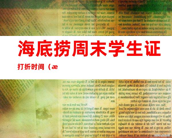海底捞周末学生证打折时间（海底捞周六日学生证打折时间）