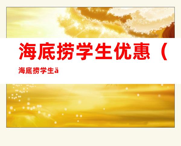 海底捞学生优惠(海底捞学生优惠怎么借给别人)