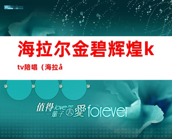 海拉尔金碧辉煌ktv陪唱(海拉尔的ktv陪酒)