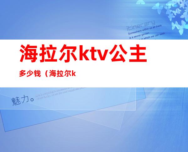 海拉尔ktv公主多少钱(海拉尔ktv公主多少钱一晚)