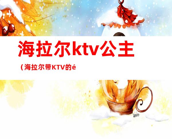 海拉尔ktv公主(海拉尔带KTV的饭店)