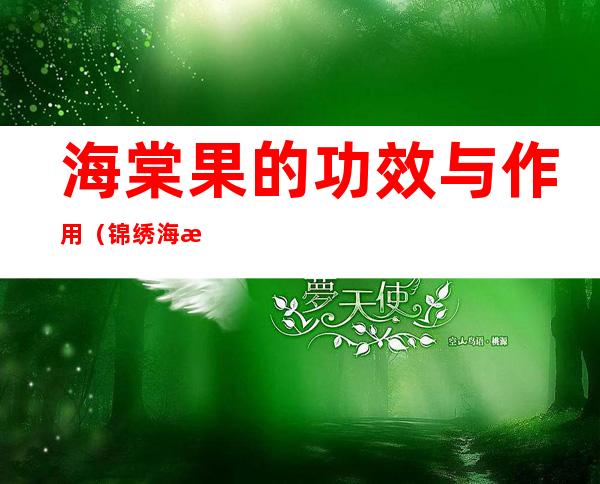 海棠果的功效与作用(锦绣海棠果的功效与作用)