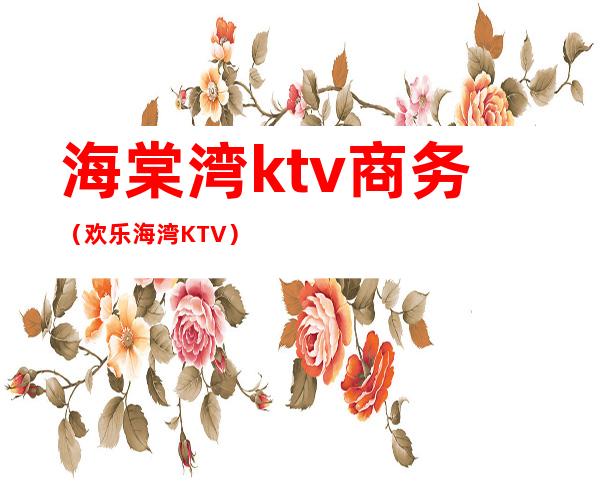 海棠湾ktv商务(欢乐海湾KTV)