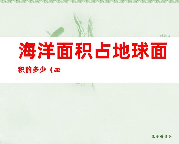 海洋面积占地球面积的多少(海洋面积占地球面积的多少亿平方千米)