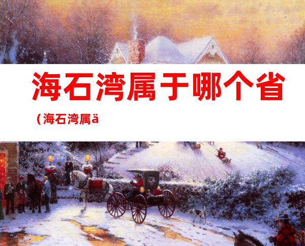 海石湾属于哪个省(海石湾属于哪个省市)