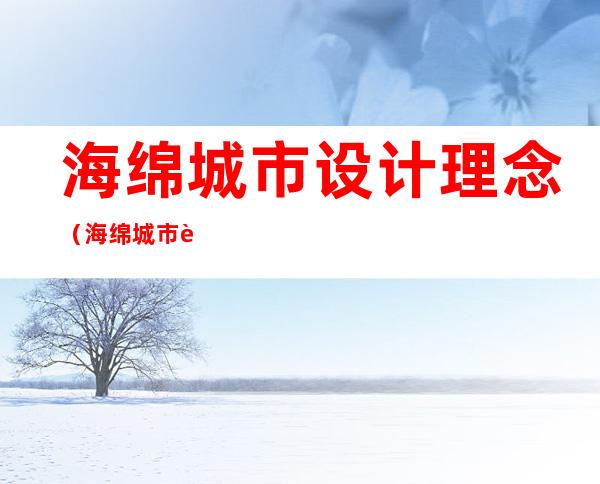 海绵城市设计理念(海绵城市设计理念如何应用于城市规划)
