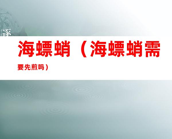 海螵蛸（海螵蛸需要先煎吗）
