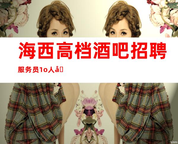 海西高档酒吧招聘服务员/1o/人员供应不足