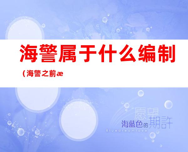 海警属于什么编制(海警之前是属于什么编制)