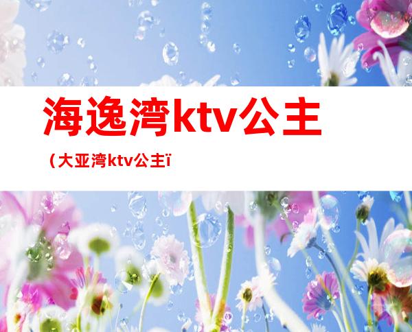 海逸湾ktv公主(大亚湾ktv公主)