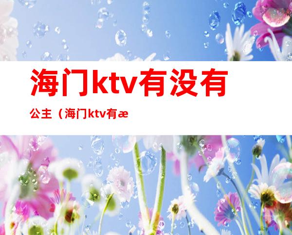 海门ktv有没有公主(海门ktv有没有公主房)