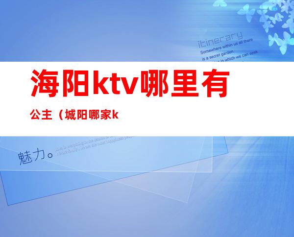 海阳ktv哪里有公主(城阳哪家ktv有公主)