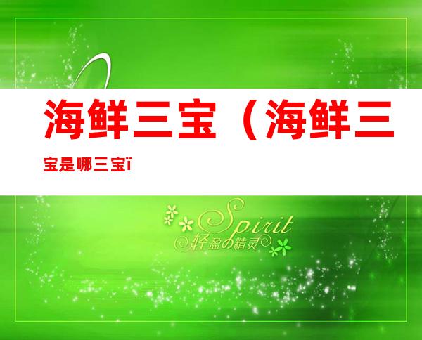 海鲜三宝(海鲜三宝是哪三宝)