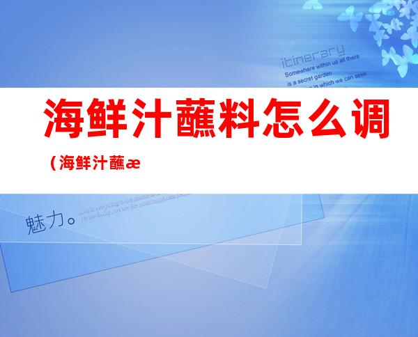 海鲜汁蘸料怎么调（海鲜汁蘸料怎么调才好吃）