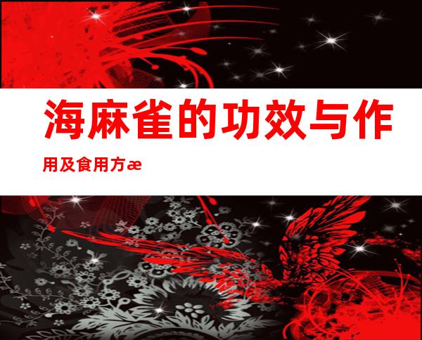 海麻雀的功效与作用及食用方法(海麻雀的功效与作用及食用方法图片)