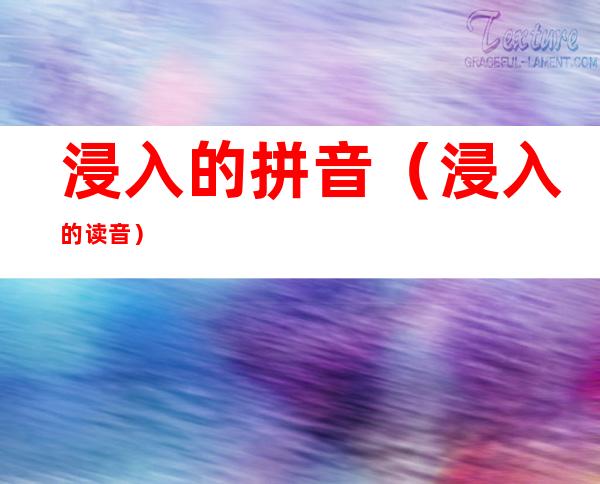 浸入的拼音（浸入的读音）
