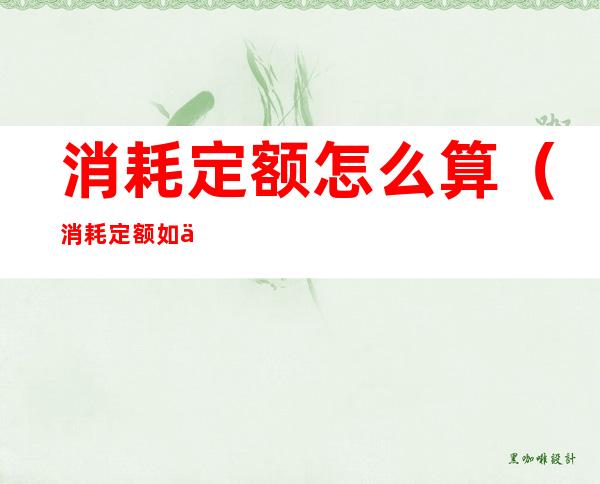 消耗定额怎么算(消耗定额如何计算)