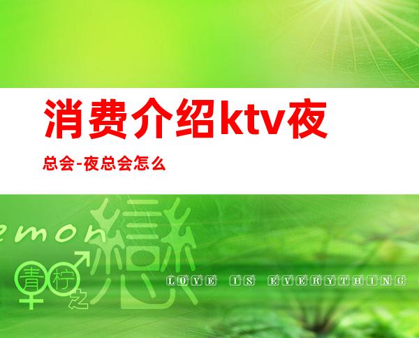 消费介绍ktv夜总会-夜总会怎么消费