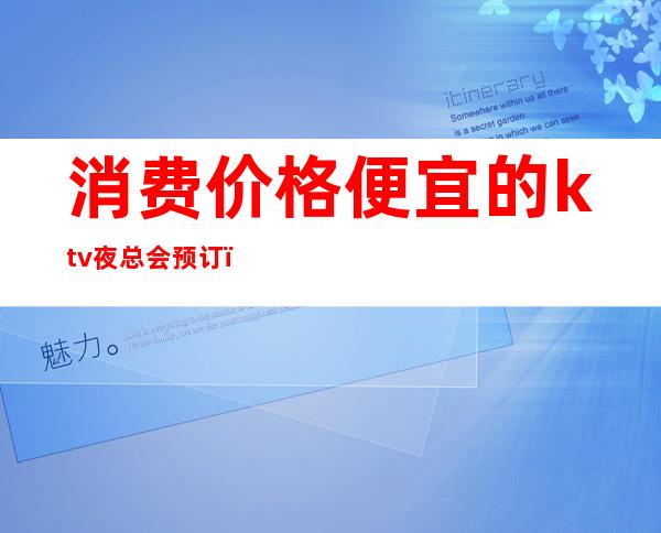 消费价格便宜的ktv夜总会预订(【图】高端夜总会ktv预订电话)