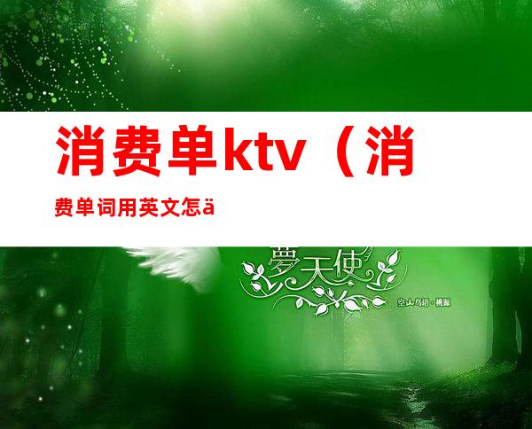 消费单ktv(消费单词用英文怎么说)