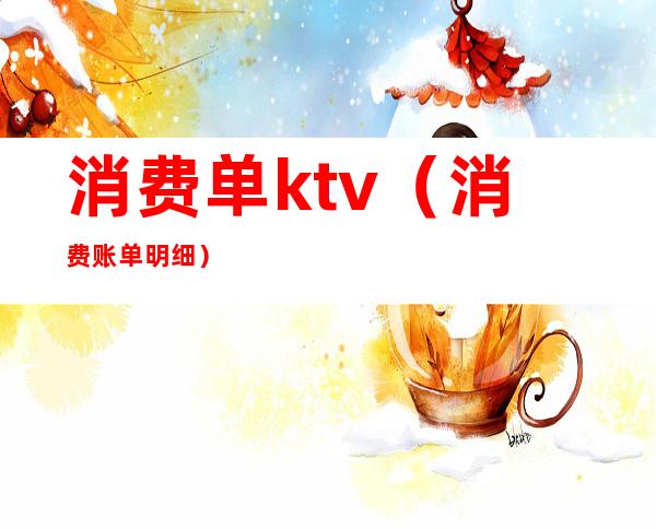 消费单ktv(消费账单明细)