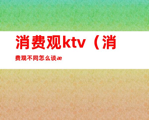 消费观ktv(消费观不同怎么谈恋爱)