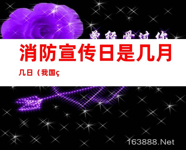 消防宣传日是几月几日（我国的119消防宣传日是几月几日）