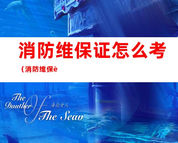 消防维保证怎么考（消防维保证怎么报名）