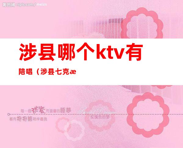 涉县哪个ktv有陪唱(涉县七克拉音乐会所陪唱)