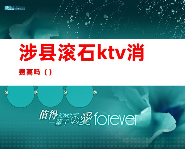 涉县滚石ktv消费高吗()
