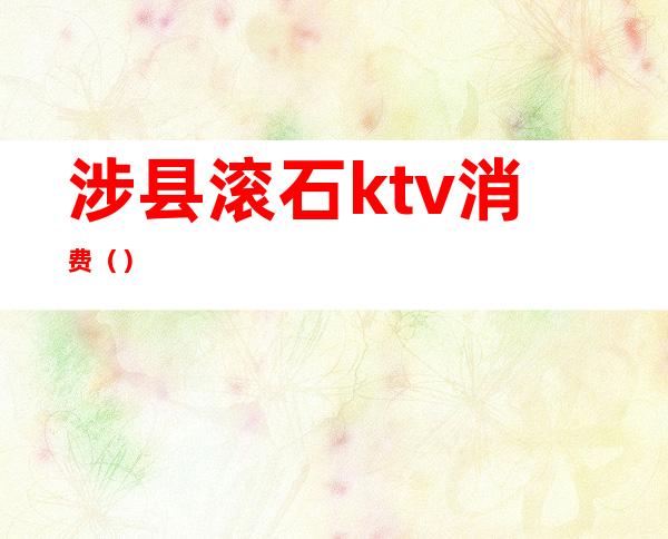 涉县滚石ktv消费()
