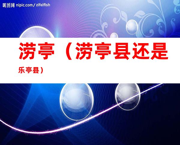 涝亭（涝亭县还是乐亭县）
