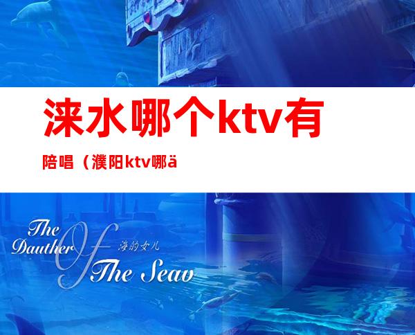 涞水哪个ktv有陪唱(濮阳ktv哪一家有陪唱的)