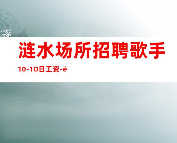 涟水场所招聘歌手10-1O日工资-靠谱的场所