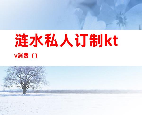 涟水私人订制ktv消费()