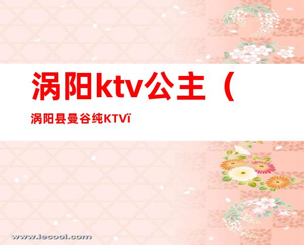 涡阳ktv公主(涡阳县曼谷纯KTV)