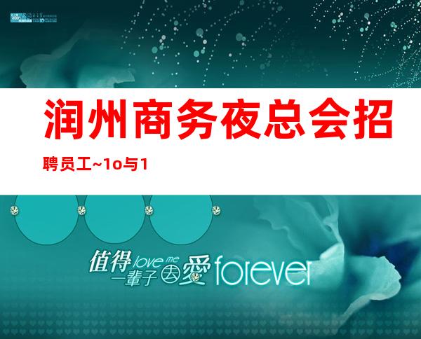 润州商务夜总会招聘员工~1o与1o~真实靠谱