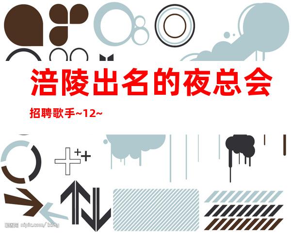 涪陵出名的夜总会招聘歌手~12~待遇很好