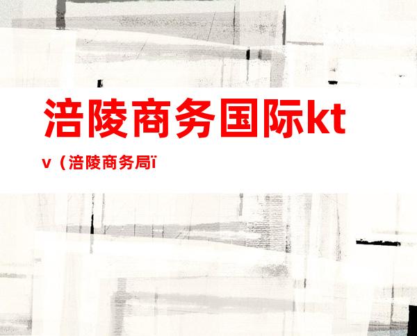 涪陵商务国际ktv(涪陵商务局)