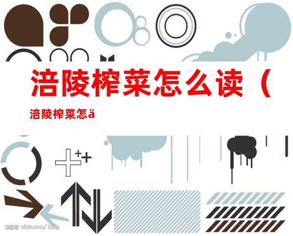 涪陵榨菜怎么读(涪陵榨菜怎么读第一个字)
