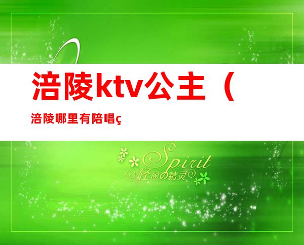 涪陵ktv公主(涪陵哪里有陪唱的ktv)