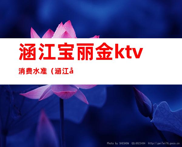 涵江宝丽金ktv消费水准(涵江宝丽金ktv消费水准表)