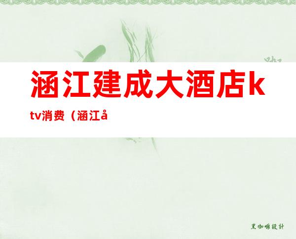 涵江建成大酒店ktv消费(涵江建成大酒店ktv消费多少)