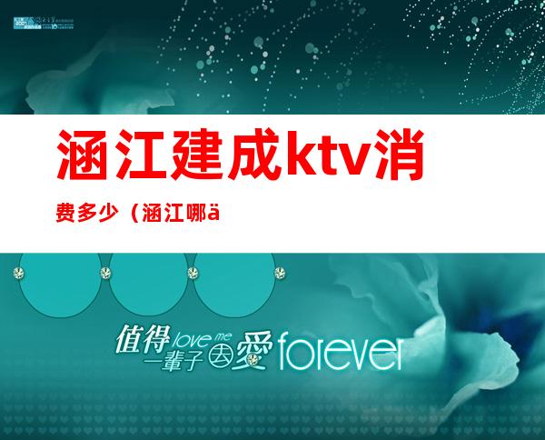 涵江建成ktv消费多少(涵江哪一家ktv比较好)