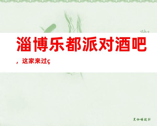 淄博乐都派对酒吧,这家来过的人都说非常好