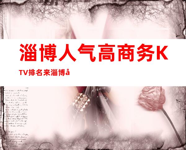 淄博人气高商务KTV排名来淄博外勤这几家不得不去