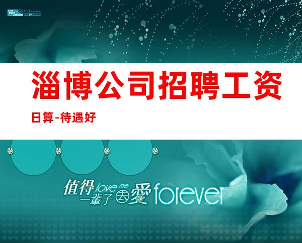 淄博公司招聘工资日算-待遇好的场所